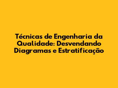 Técnicas de Engenharia da Qualidade: Desvendando Diagramas e Estratificação