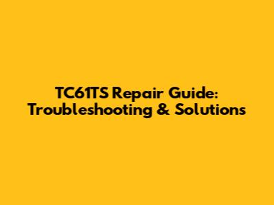 TC61TS Repair Guide: Troubleshooting & Solutions