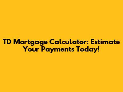 TD Mortgage Calculator: Estimate Your Payments Today!