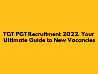 TGT PGT Recruitment 2022: Your Ultimate Guide to New Vacancies