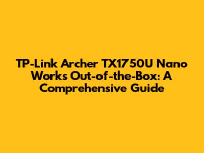 TP-Link Archer TX1750U Nano Works Out-of-the-Box: A Comprehensive Guide