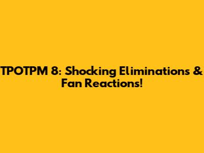 TPOTPM 8: Shocking Eliminations & Fan Reactions!