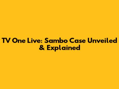 TV One Live: Sambo Case Unveiled & Explained