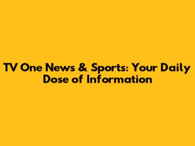 TV One News & Sports: Your Daily Dose of Information