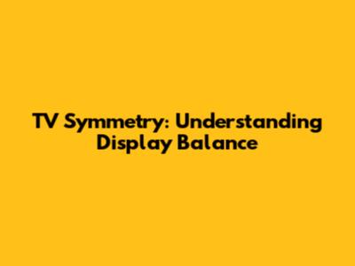 TV Symmetry: Understanding Display Balance
