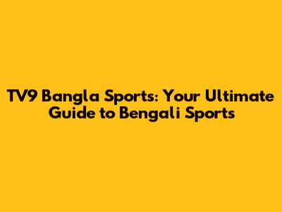TV9 Bangla Sports: Your Ultimate Guide to Bengali Sports