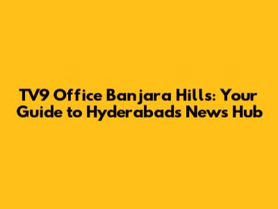 TV9 Office Banjara Hills: Your Guide to Hyderabad's News Hub