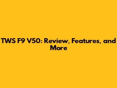 TWS F9 V50: Review, Features, and More