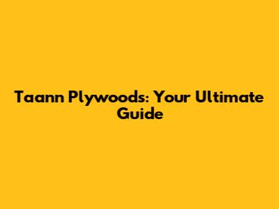 Taann Plywoods: Your Ultimate Guide
