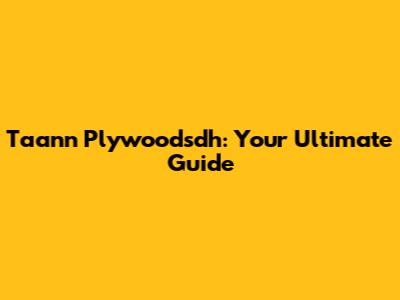 Taann Plywoodsdh: Your Ultimate Guide