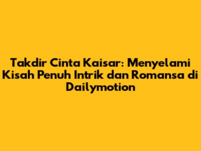 Takdir Cinta Kaisar: Menyelami Kisah Penuh Intrik dan Romansa di Dailymotion