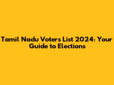 Tamil Nadu Voters List 2024: Your Guide to Elections