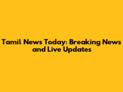 Tamil News Today: Breaking News and Live Updates