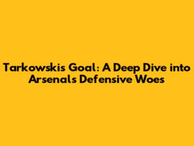 Tarkowski's Goal: A Deep Dive into Arsenal's Defensive Woes