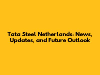 Tata Steel Netherlands: News, Updates, and Future Outlook