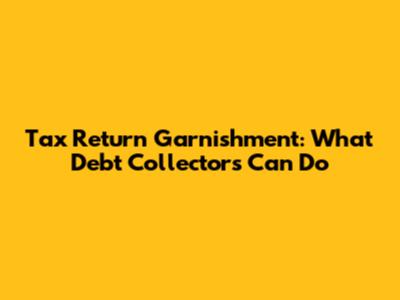 Tax Return Garnishment: What Debt Collectors Can Do