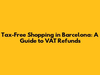 Tax-Free Shopping in Barcelona: A Guide to VAT Refunds