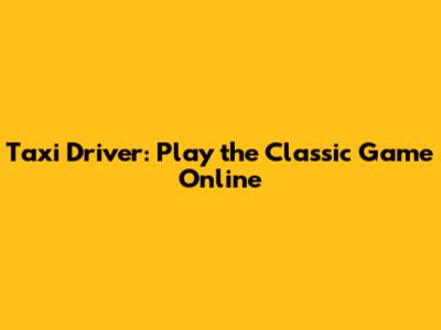 Taxi Driver: Play the Classic Game Online