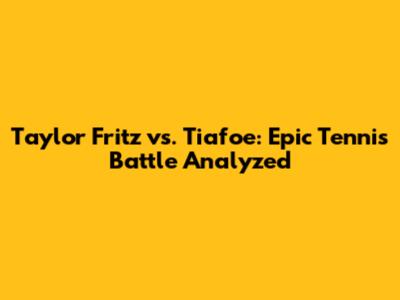 Taylor Fritz vs. Tiafoe: Epic Tennis Battle Analyzed