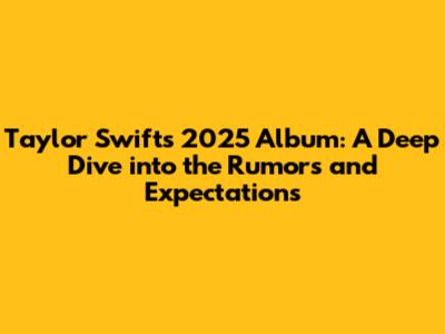 Taylor Swift's 2025 Album: A Deep Dive into the Rumors and Expectations