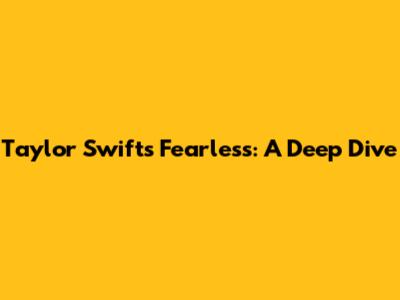 Taylor Swift's Fearless: A Deep Dive