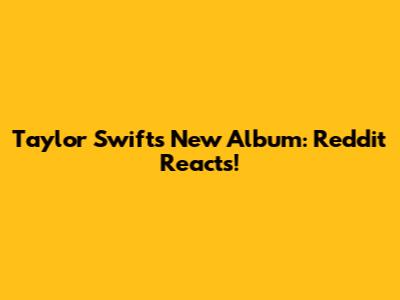Taylor Swift's New Album: Reddit Reacts!