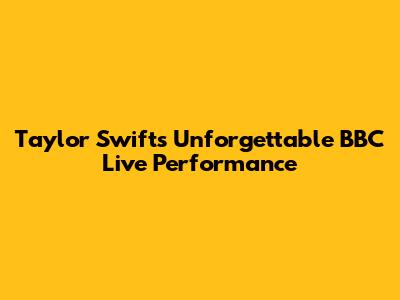 Taylor Swift's Unforgettable BBC Live Performance