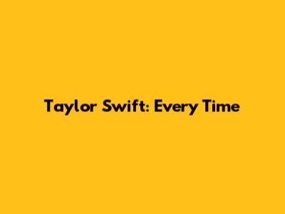 Taylor Swift: Every Time