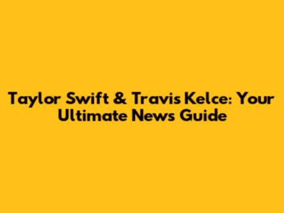 Taylor Swift & Travis Kelce: Your Ultimate News Guide