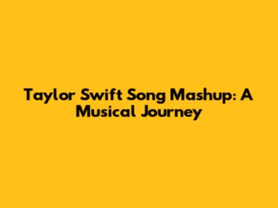Taylor Swift Song Mashup: A Musical Journey