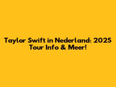 Taylor Swift in Nederland: 2025 Tour Info & Meer!