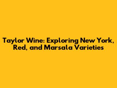 Taylor Wine: Exploring New York, Red, and Marsala Varieties
