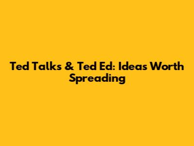 Ted Talks & Ted Ed: Ideas Worth Spreading