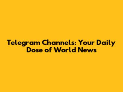 Telegram Channels: Your Daily Dose of World News