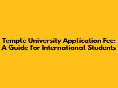 Temple University Application Fee: A Guide for International Students