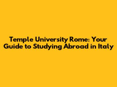 Temple University Rome: Your Guide to Studying Abroad in Italy