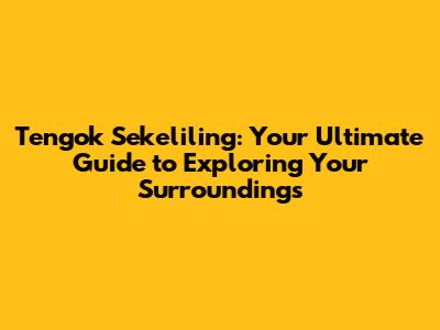 Tengok Sekeliling: Your Ultimate Guide to Exploring Your Surroundings
