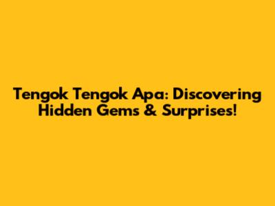 Tengok Tengok Apa: Discovering Hidden Gems & Surprises!