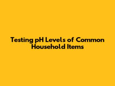 Testing pH Levels of Common Household Items