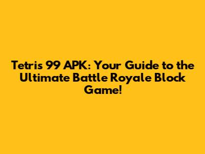 Tetris 99 APK: Your Guide to the Ultimate Battle Royale Block Game!