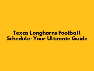 Texas Longhorns Football Schedule: Your Ultimate Guide