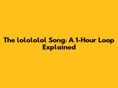 The "lolololol" Song: A 1-Hour Loop Explained
