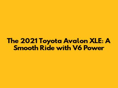 The 2021 Toyota Avalon XLE: A Smooth Ride with V6 Power