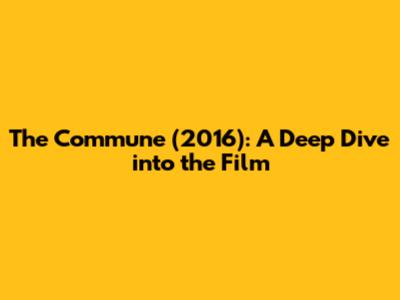 The Commune (2016): A Deep Dive into the Film