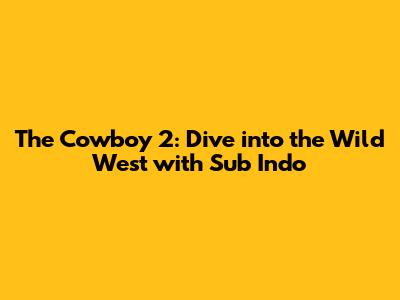 The Cowboy 2: Dive into the Wild West with Sub Indo