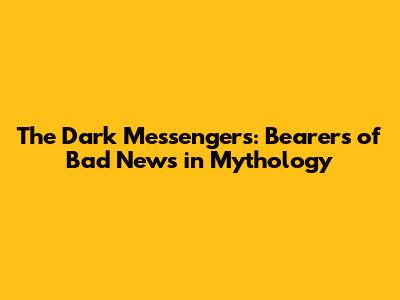 The Dark Messengers: Bearers of Bad News in Mythology