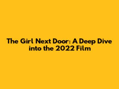 The Girl Next Door: A Deep Dive into the 2022 Film