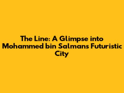 The Line: A Glimpse into Mohammed bin Salman's Futuristic City