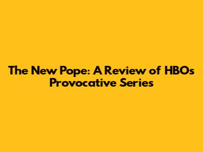 The New Pope: A Review of HBO's Provocative Series