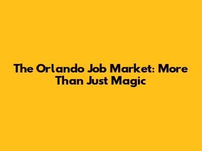 The Orlando Job Market: More Than Just Magic
